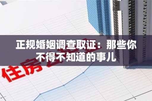 新建正规婚姻调查取证：那些你不得不知道的事儿