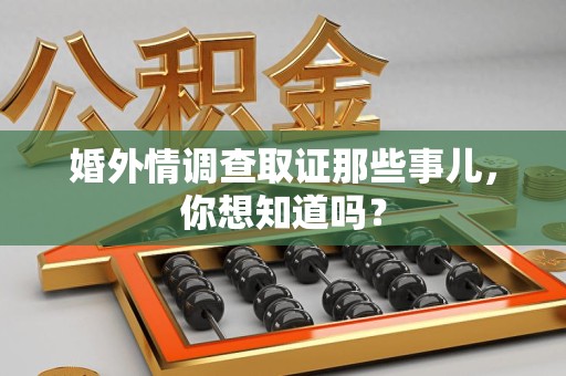 新建婚外情调查取证那些事儿，你想知道吗？