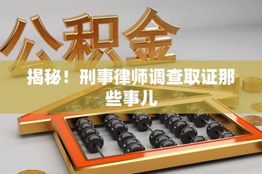 新建揭秘！刑事律师调查取证那些事儿