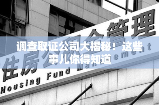 新建调查取证公司大揭秘！这些事儿你得知道
