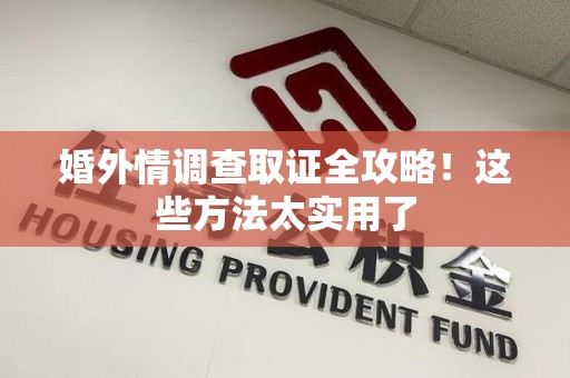 新建婚外情调查取证全攻略！这些方法太实用了