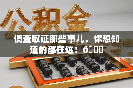 新建调查取证那些事儿，你想知道的都在这！😎