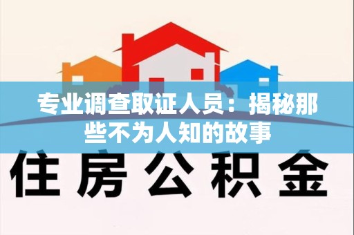 新建专业调查取证人员：揭秘那些不为人知的故事