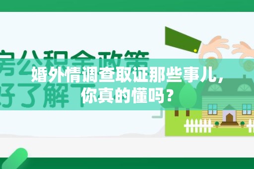 新建婚外情调查取证那些事儿，你真的懂吗？