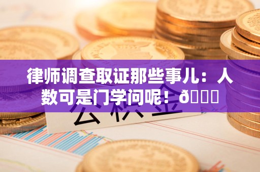 新建律师调查取证那些事儿：人数可是门学问呢！😎
