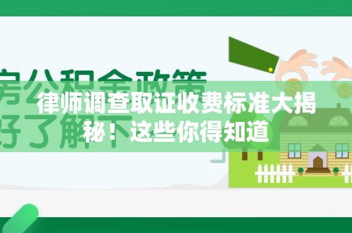 新建律师调查取证收费标准大揭秘！这些你得知道