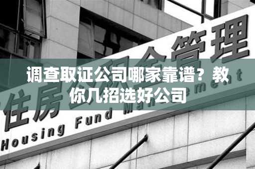 新建调查取证公司哪家靠谱？教你几招选好公司