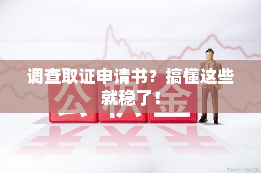 新建调查取证申请书？搞懂这些就稳了！