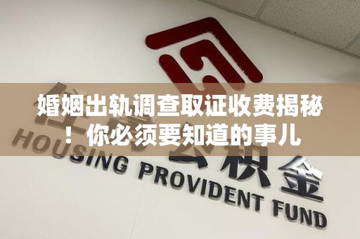 新建婚姻出轨调查取证收费揭秘！你必须要知道的事儿