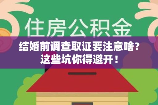 新建结婚前调查取证要注意啥？这些坑你得避开！