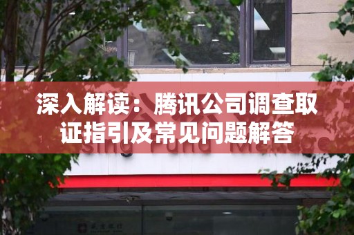 新建深入解读：腾讯公司调查取证指引及常见问题解答