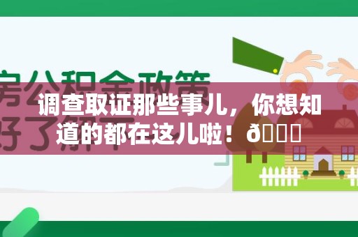 新建调查取证那些事儿，你想知道的都在这儿啦！😎