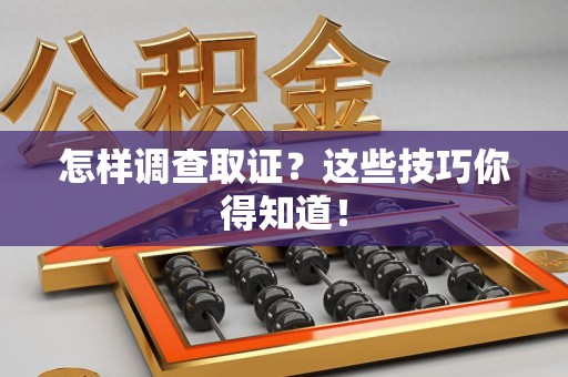 新建怎样调查取证？这些技巧你得知道！
