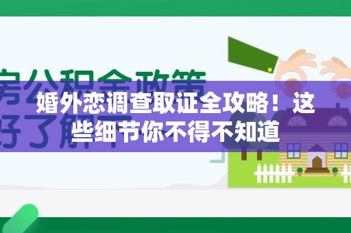 新建婚外恋调查取证全攻略！这些细节你不得不知道