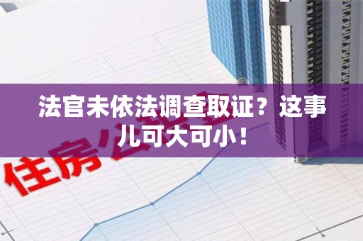 新建法官未依法调查取证？这事儿可大可小！