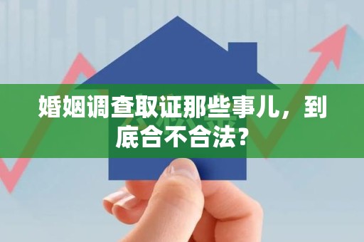 新建婚姻调查取证那些事儿，到底合不合法？