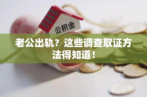 新建老公出轨？这些调查取证方法得知道！