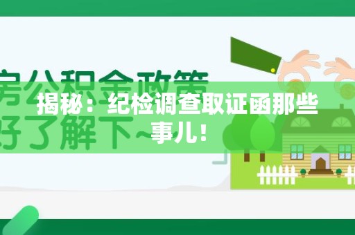 新建揭秘：纪检调查取证函那些事儿！