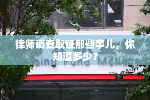 新建律师调查取证那些事儿，你知道多少？