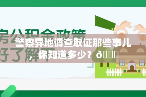 新建警察异地调查取证那些事儿，你知道多少？😎