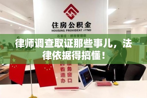 新建律师调查取证那些事儿，法律依据得搞懂！