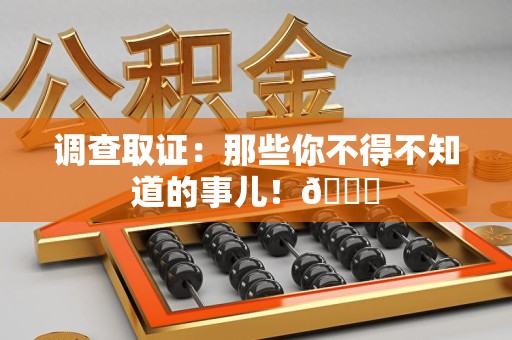 新建调查取证：那些你不得不知道的事儿！😎