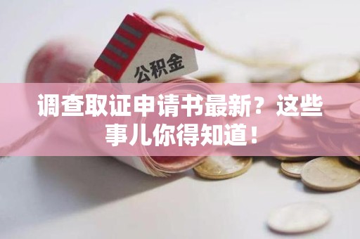 新建调查取证申请书最新？这些事儿你得知道！