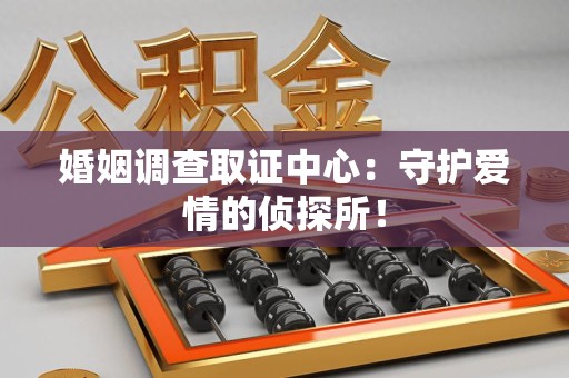 新建婚姻调查取证中心：守护爱情的侦探所！