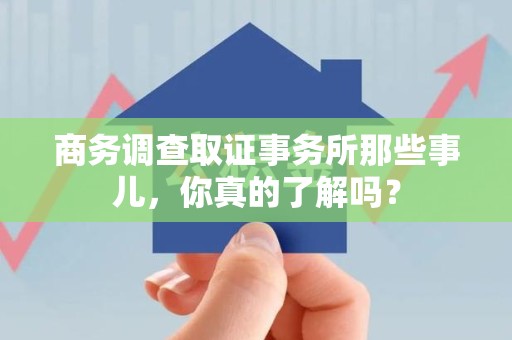 新建商务调查取证事务所那些事儿，你真的了解吗？