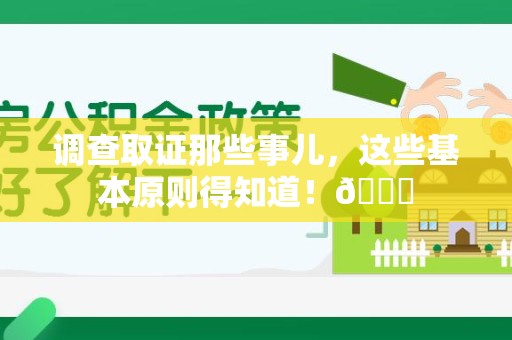 新建调查取证那些事儿，这些基本原则得知道！😎