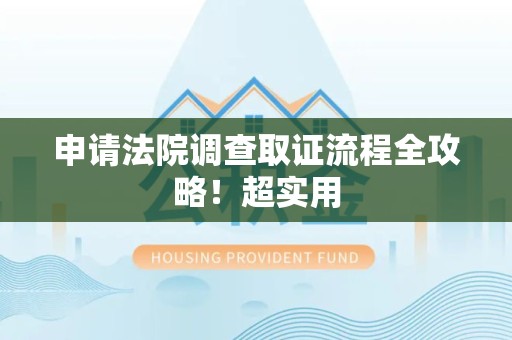 新建申请法院调查取证流程全攻略！超实用