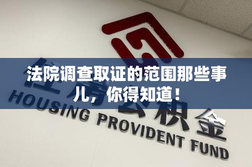 新建法院调查取证的范围那些事儿，你得知道！