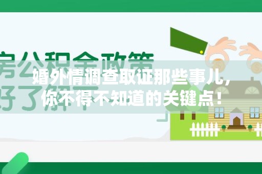 新建婚外情调查取证那些事儿，你不得不知道的关键点！