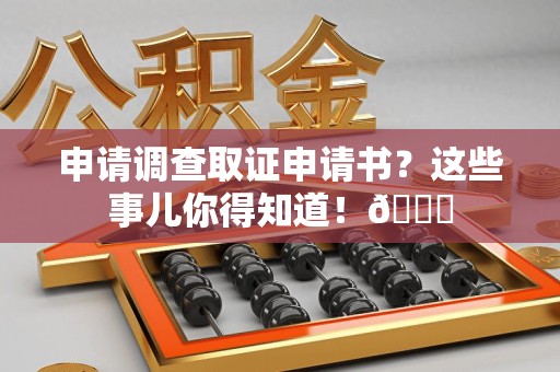 新建申请调查取证申请书？这些事儿你得知道！😎