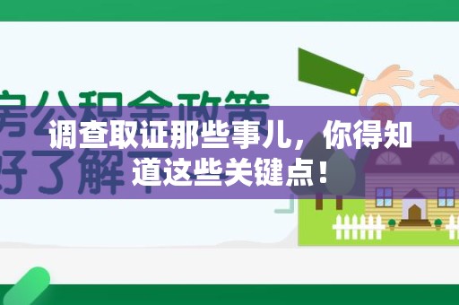 新建调查取证那些事儿，你得知道这些关键点！