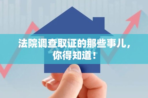 新建法院调查取证的那些事儿，你得知道！