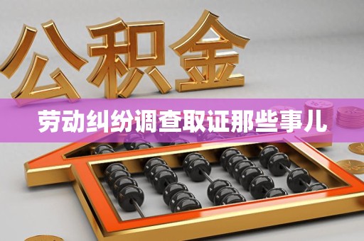 新建劳动纠纷调查取证那些事儿