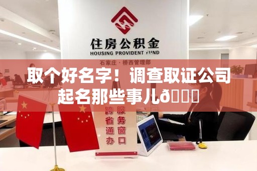 新建取个好名字！调查取证公司起名那些事儿😎