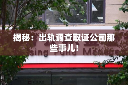 新建揭秘：出轨调查取证公司那些事儿！