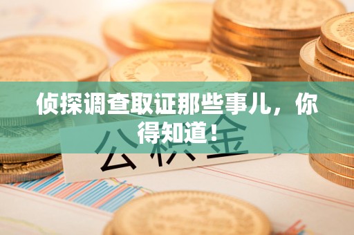 新建侦探调查取证那些事儿，你得知道！