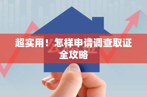 新建超实用！怎样申请调查取证全攻略