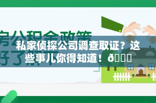 新建私家侦探公司调查取证？这些事儿你得知道！😎