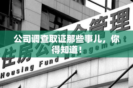 新建公司调查取证那些事儿，你得知道！