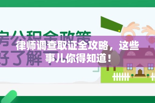 新建律师调查取证全攻略，这些事儿你得知道！