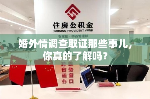 新建婚外情调查取证那些事儿，你真的了解吗？