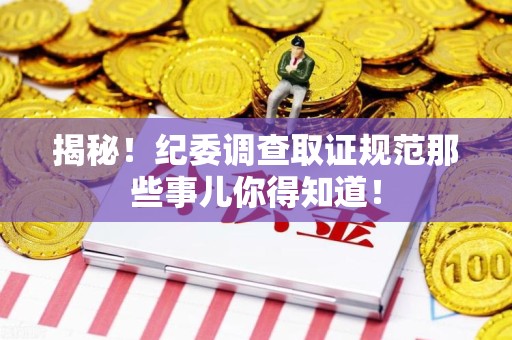 新建揭秘！纪委调查取证规范那些事儿你得知道！