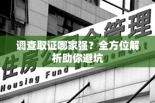 新建调查取证哪家强？全方位解析助你避坑
