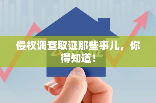 新建侵权调查取证那些事儿，你得知道！