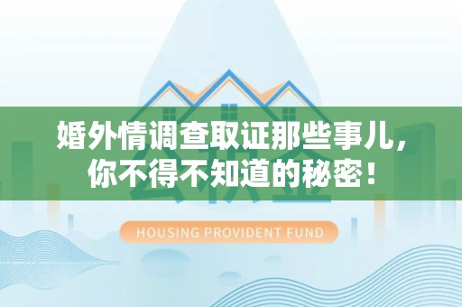 新建婚外情调查取证那些事儿，你不得不知道的秘密！