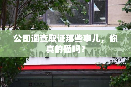 新建公司调查取证那些事儿，你真的懂吗？